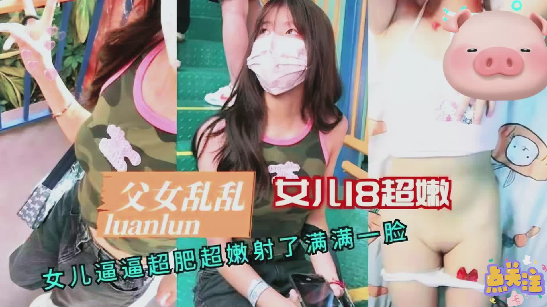 【禁忌父女】18岁女儿稚嫩蜜穴湿滑紧致 超浓白浊爆射颜面震颤